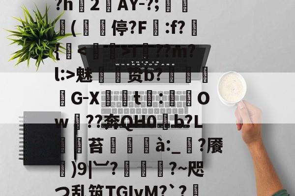 ,鴤籫鴺?5罺XDA豾E蹱??炶pA?h2鋄AY-?;蜦揅(櫎﹕停?F譁:f?窎{鈮<澾枱>I隮??m?l:>魅贽b?闙絊廵G-X喥凎t簝:Ow??奔QН0b?L	仭苔棟甖à:_?餍)9|︺?栯幀?~咫つ乱筑TGIvM?`?t檄%隂蝣筶[安??的简单介绍